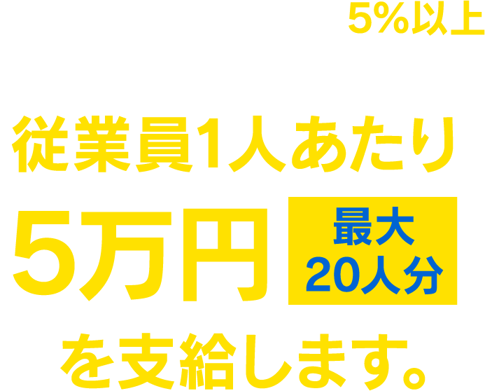 群馬県では、従業員の賃金を5％以上引き上げた県内の中小企業等を対象に、従業員1人あたり5万円（最大20人分）を支給します。