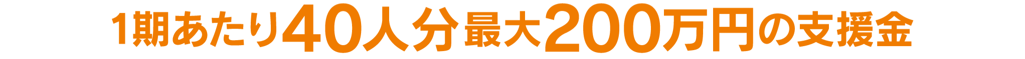 1期あたり40人分最大200万円の支援金